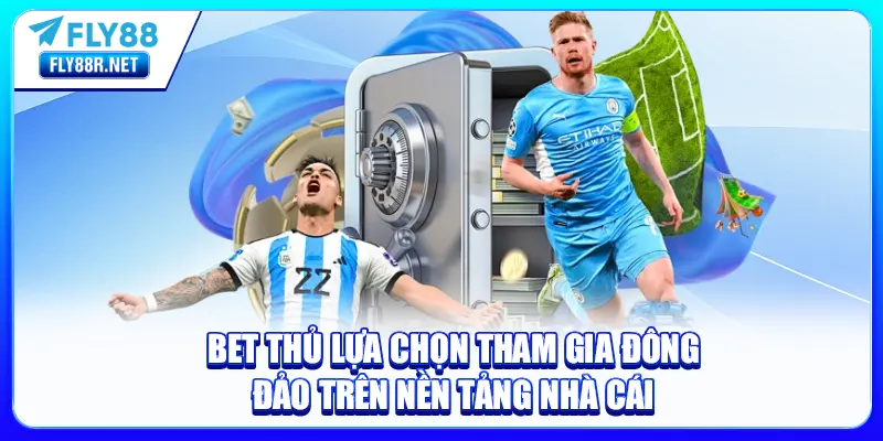 Bet thủ lựa chọn tham gia đông đảo trên nền tảng nhà cái