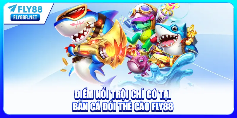 Điểm nổi trội chỉ có tại bắn cá đổi thẻ cào FLY88