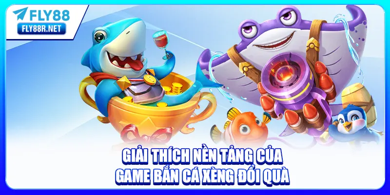 Giải thích nền tảng của game Bắn Cá Xèng đổi quà