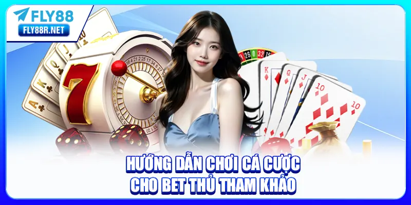 Hướng dẫn chơi cá cược cho bet thủ tham khảo