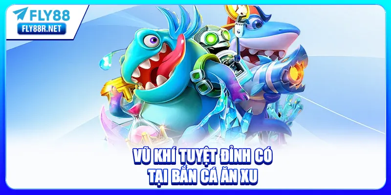 Vũ khí tuyệt đỉnh có tại bắn cá ăn xu