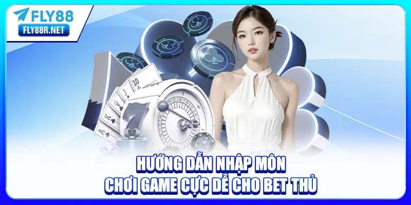Hướng dẫn nhập môn chơi game cực dễ cho bet thủ