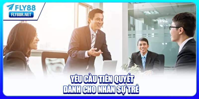 Yêu cầu tiên quyết dành cho nhân sự trẻ